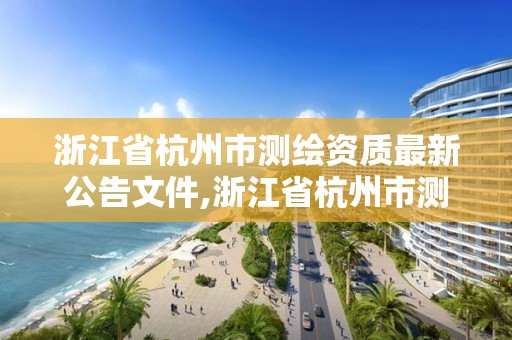 浙江省杭州市測繪資質最新公告文件,浙江省杭州市測繪資質最新公告文件圖片。