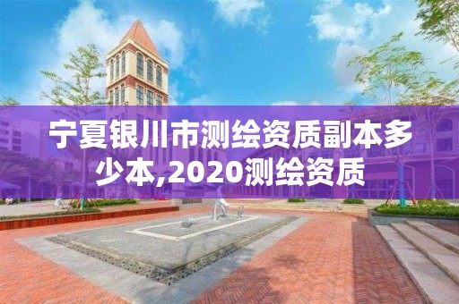 寧夏銀川市測繪資質副本多少本,2020測繪資質