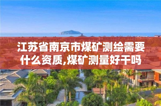 江蘇省南京市煤礦測繪需要什么資質,煤礦測量好干嗎