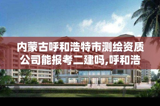 內蒙古呼和浩特市測繪資質公司能報考二建嗎,呼和浩特測繪有限公司。