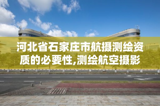 河北省石家莊市航攝測繪資質的必要性,測繪航空攝影資質丙級。