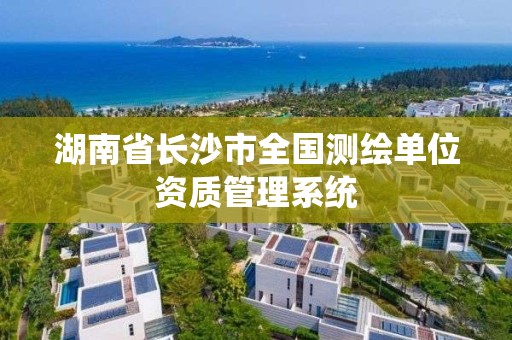 湖南省長沙市全國測繪單位資質管理系統