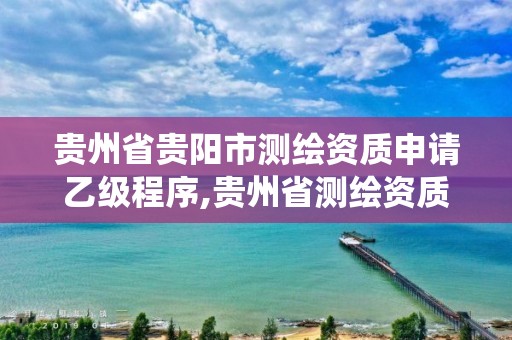 貴州省貴陽市測繪資質申請乙級程序,貴州省測繪資質管理系統