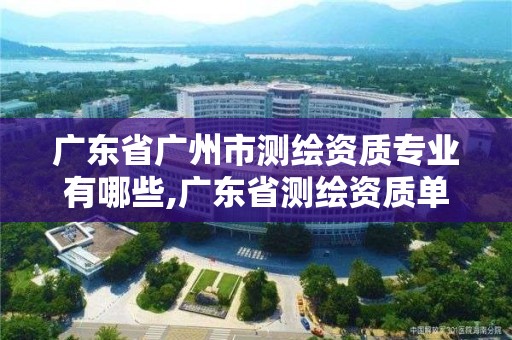 廣東省廣州市測繪資質(zhì)專業(yè)有哪些,廣東省測繪資質(zhì)單位名單