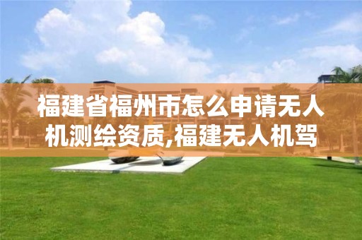 福建省福州市怎么申請無人機測繪資質,福建無人機駕駛證培訓學校。