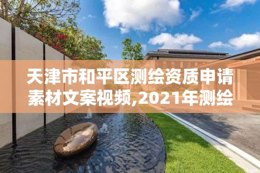 天津市和平區(qū)測(cè)繪資質(zhì)申請(qǐng)素材文案視頻,2021年測(cè)繪資質(zhì)申報(bào)條件