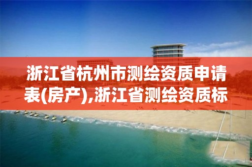 浙江省杭州市測繪資質申請表(房產),浙江省測繪資質標準。