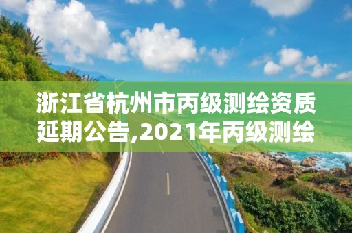 浙江省杭州市丙級測繪資質延期公告,2021年丙級測繪資質延期