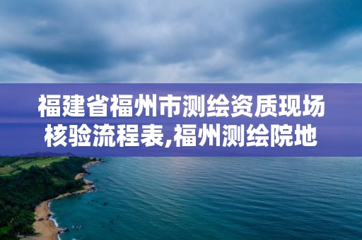 福建省福州市測繪資質(zhì)現(xiàn)場核驗流程表,福州測繪院地址