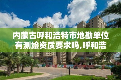 內蒙古呼和浩特市地勘單位有測繪資質要求嗎,呼和浩特市勘察測繪院。