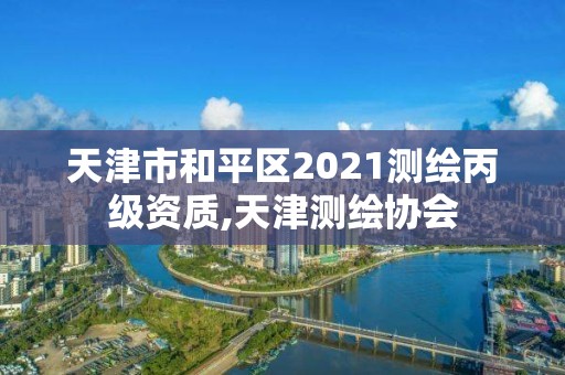 天津市和平區(qū)2021測(cè)繪丙級(jí)資質(zhì),天津測(cè)繪協(xié)會(huì)