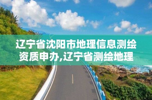 遼寧省沈陽市地理信息測(cè)繪資質(zhì)申辦,遼寧省測(cè)繪地理信息局電話