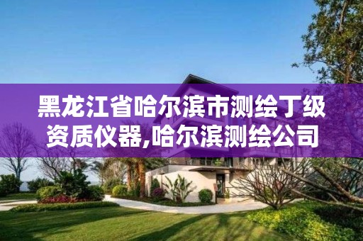 黑龍江省哈爾濱市測繪丁級資質儀器,哈爾濱測繪公司招聘