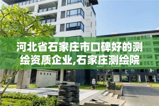 河北省石家莊市口碑好的測繪資質企業,石家莊測繪院是國企嗎