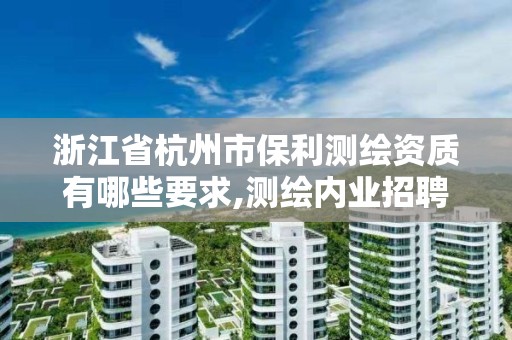 浙江省杭州市保利測繪資質有哪些要求,測繪內業招聘信息2021杭州