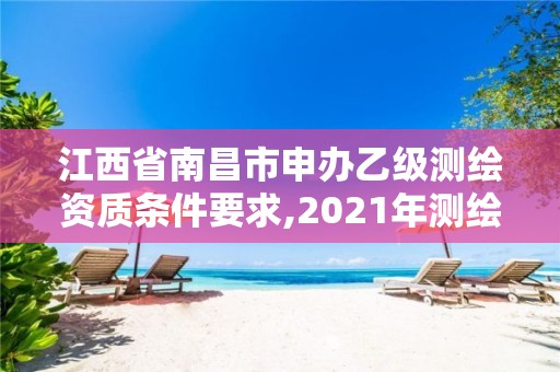 江西省南昌市申辦乙級測繪資質條件要求,2021年測繪乙級資質申報條件