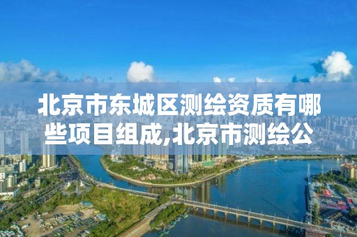 北京市東城區測繪資質有哪些項目組成,北京市測繪公司電話號和地址