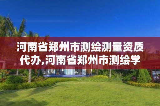 河南省鄭州市測繪測量資質代辦,河南省鄭州市測繪學校