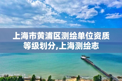 上海市黃浦區測繪單位資質等級劃分,上海測繪志