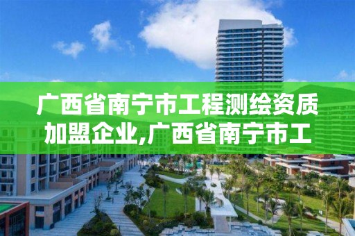 廣西省南寧市工程測繪資質加盟企業,廣西省南寧市工程測繪資質加盟企業有哪些