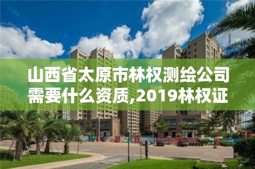 山西省太原市林權測繪公司需要什么資質,2019林權證測繪收費標準。