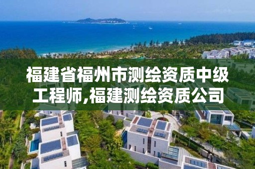 福建省福州市測(cè)繪資質(zhì)中級(jí)工程師,福建測(cè)繪資質(zhì)公司