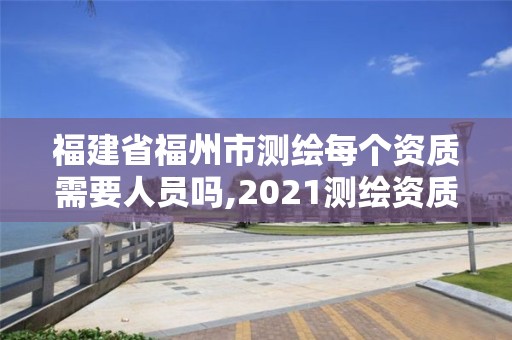 福建省福州市測繪每個(gè)資質(zhì)需要人員嗎,2021測繪資質(zhì)人員要求