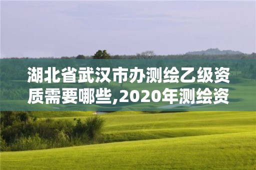 湖北省武漢市辦測繪乙級資質需要哪些,2020年測繪資質乙級需要什么條件。