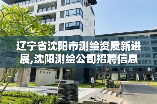 遼寧省沈陽市測繪資質(zhì)新進展,沈陽測繪公司招聘信息最新招聘