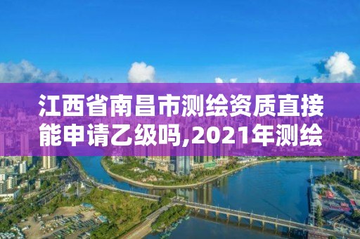 江西省南昌市測(cè)繪資質(zhì)直接能申請(qǐng)乙級(jí)嗎,2021年測(cè)繪資質(zhì)乙級(jí)人員要求。