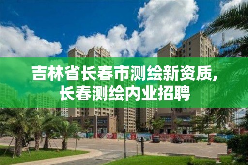 吉林省長春市測繪新資質(zhì),長春測繪內(nèi)業(yè)招聘