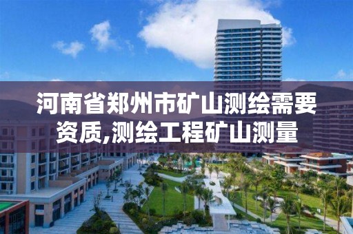 河南省鄭州市礦山測繪需要資質,測繪工程礦山測量