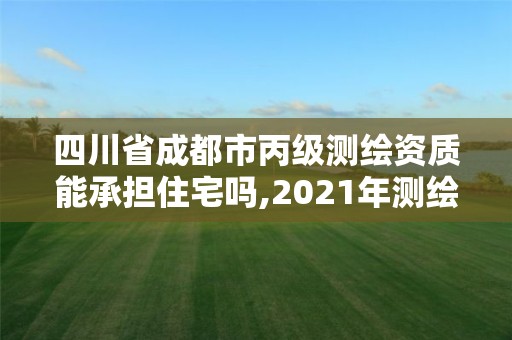 四川省成都市丙級測繪資質(zhì)能承擔(dān)住宅嗎,2021年測繪丙級資質(zhì)申報條件。