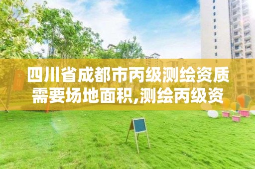 四川省成都市丙級測繪資質需要場地面積,測繪丙級資質辦下來多少錢。