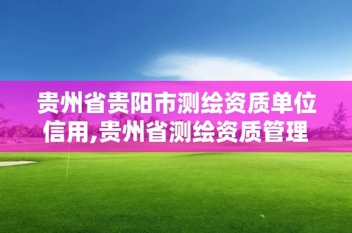 貴州省貴陽市測繪資質單位信用,貴州省測繪資質管理條例