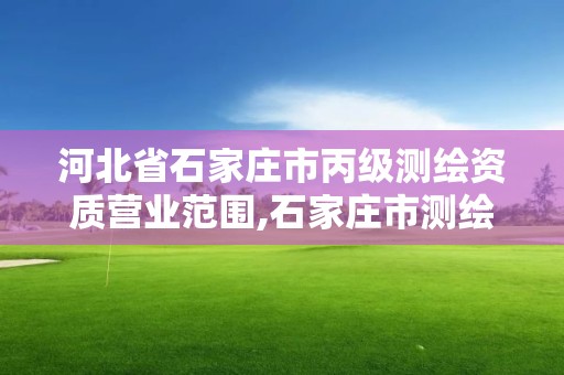 河北省石家莊市丙級測繪資質營業范圍,石家莊市測繪公司招聘