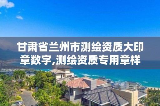 甘肅省蘭州市測繪資質大印章數字,測繪資質專用章樣式