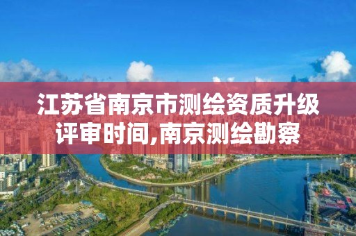 江蘇省南京市測繪資質升級評審時間,南京測繪勘察