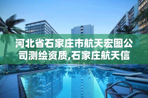 河北省石家莊市航天宏圖公司測繪資質,石家莊航天信息技術有限公司