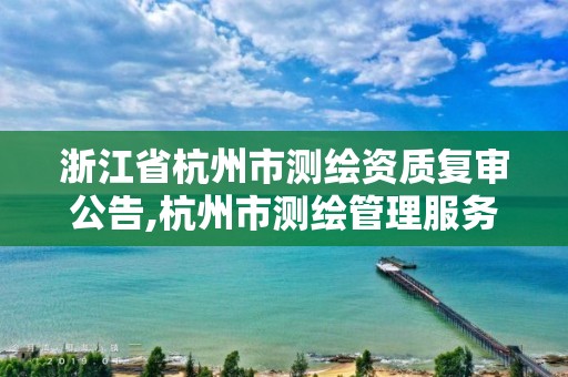 浙江省杭州市測繪資質復審公告,杭州市測繪管理服務平臺