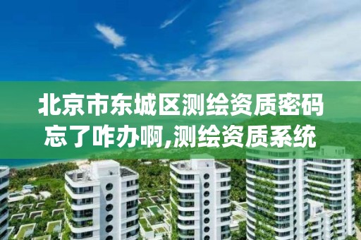 北京市東城區測繪資質密碼忘了咋辦啊,測繪資質系統key登錄