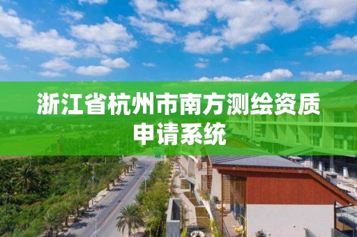 浙江省杭州市南方測繪資質申請系統