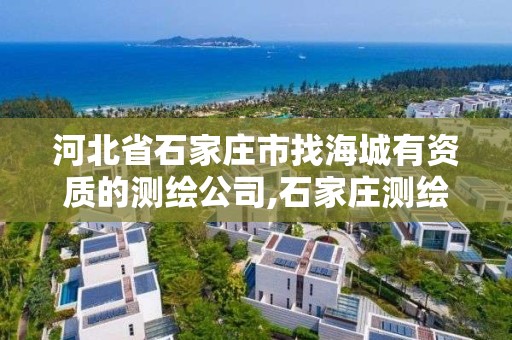 河北省石家莊市找海城有資質的測繪公司,石家莊測繪公司有哪些。