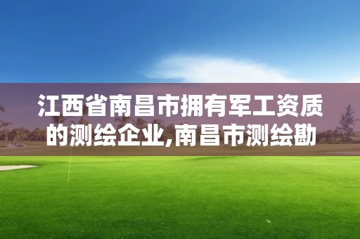 江西省南昌市擁有軍工資質(zhì)的測(cè)繪企業(yè),南昌市測(cè)繪勘察研究院有限公司。