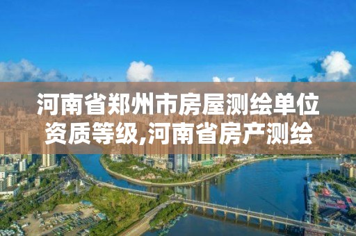 河南省鄭州市房屋測繪單位資質等級,河南省房產測繪收費標準