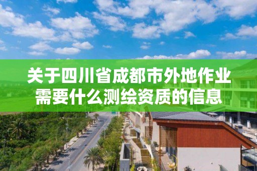 關于四川省成都市外地作業需要什么測繪資質的信息