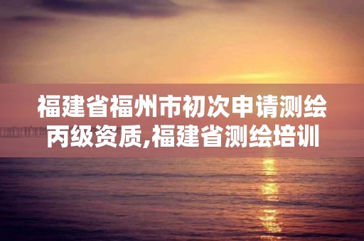 福建省福州市初次申請(qǐng)測(cè)繪丙級(jí)資質(zhì),福建省測(cè)繪培訓(xùn)平臺(tái)