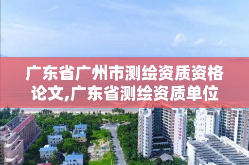 廣東省廣州市測繪資質資格論文,廣東省測繪資質單位名單