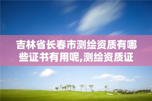 吉林省長春市測繪資質有哪些證書有用呢,測繪資質證書有效期幾年。