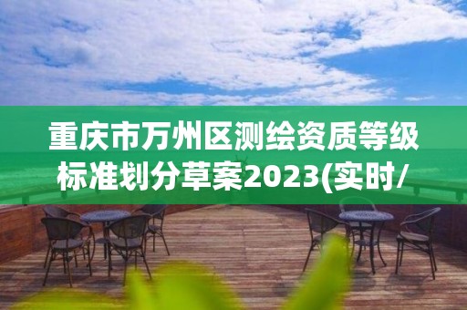 重慶市萬州區測繪資質等級標準劃分草案2023(實時/更新中)